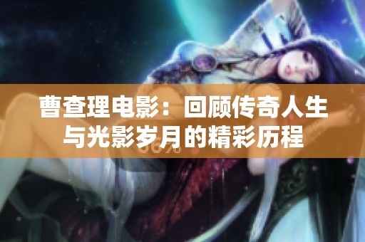 曹查理电影：回顾传奇人生与光影岁月的精彩历程