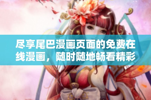 尽享尾巴漫画页面的免费在线漫画，随时随地畅看精彩故事
