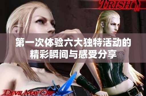 第一次体验六大独特活动的精彩瞬间与感受分享