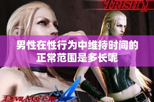 男性在性行为中维持时间的正常范围是多长呢