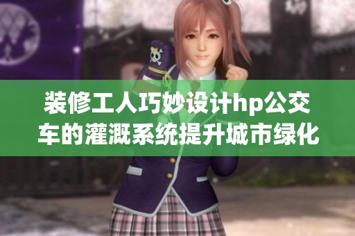 装修工人巧妙设计hp公交车的灌溉系统提升城市绿化效果