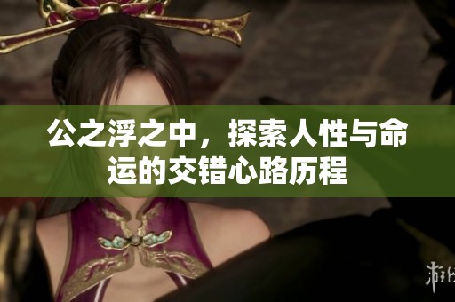 公之浮之中，探索人性与命运的交错心路历程