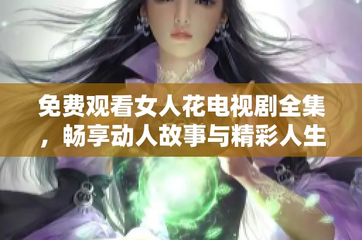 免费观看女人花电视剧全集，畅享动人故事与精彩人生