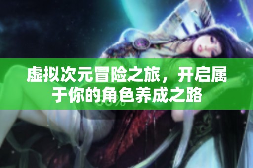 虚拟次元冒险之旅，开启属于你的角色养成之路