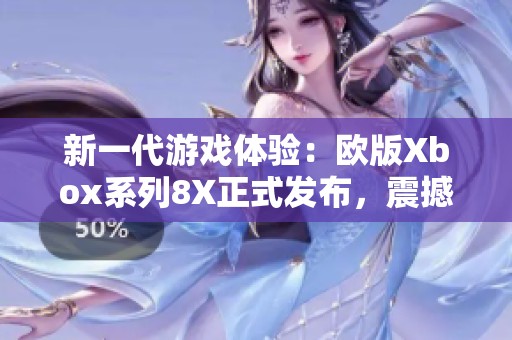 新一代游戏体验：欧版Xbox系列8X正式发布，震撼登场