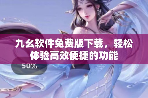 九幺软件免费版下载，轻松体验高效便捷的功能