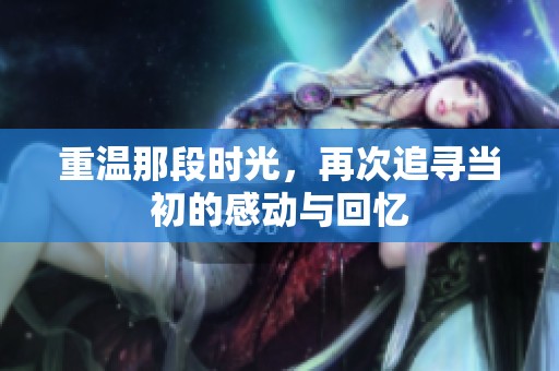 重温那段时光，再次追寻当初的感动与回忆
