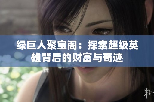 绿巨人聚宝阁：探索超级英雄背后的财富与奇迹