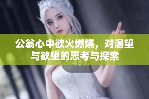 公翁心中欲火燃烧，对渴望与欲望的思考与探索