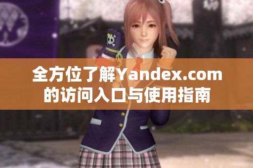 全方位了解Yandex.com的访问入口与使用指南