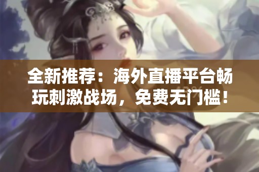 全新推荐：海外直播平台畅玩刺激战场，免费无门槛！