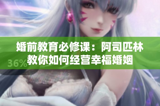 婚前教育必修课：阿司匹林教你如何经营幸福婚姻