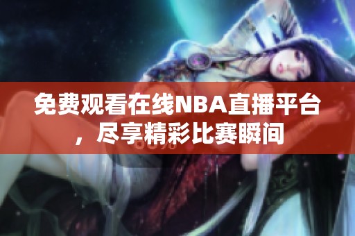 免费观看在线NBA直播平台，尽享精彩比赛瞬间