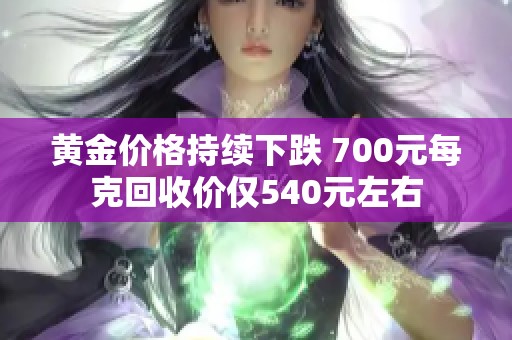 黄金价格持续下跌 700元每克回收价仅540元左右