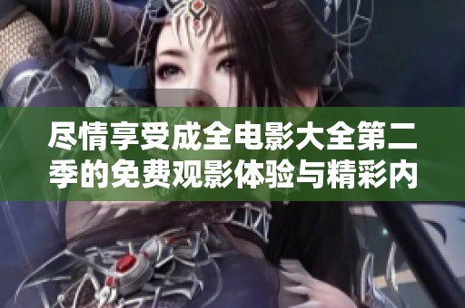 尽情享受成全电影大全第二季的免费观影体验与精彩内容
