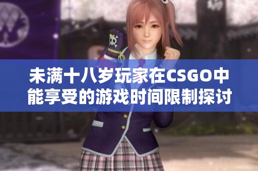 未满十八岁玩家在CSGO中能享受的游戏时间限制探讨