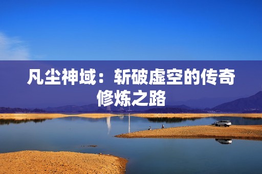 凡尘神域：斩破虚空的传奇修炼之路