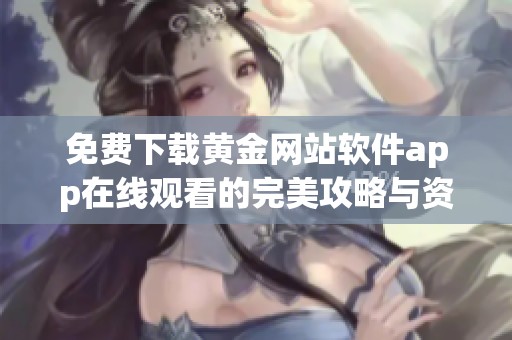 免费下载黄金网站软件app在线观看的完美攻略与资源分享