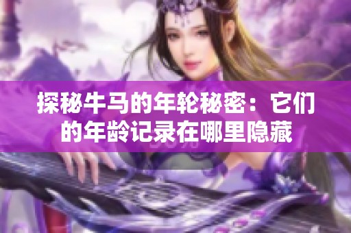 探秘牛马的年轮秘密：它们的年龄记录在哪里隐藏
