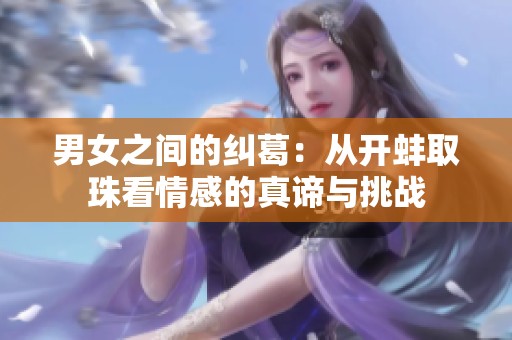 男女之间的纠葛：从开蚌取珠看情感的真谛与挑战