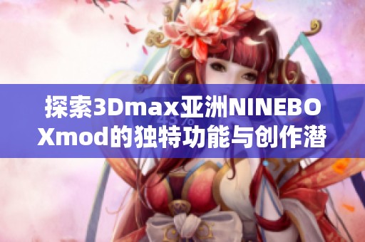 探索3Dmax亚洲NINEBOXmod的独特功能与创作潜力