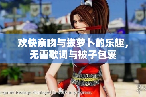 欢快亲吻与拔萝卜的乐趣，无需歌词与被子包裹