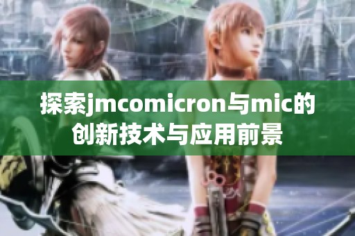 探索jmcomicron与mic的创新技术与应用前景
