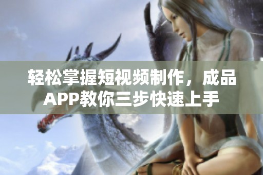 轻松掌握短视频制作，成品APP教你三步快速上手