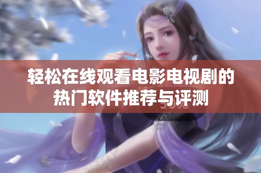 轻松在线观看电影电视剧的热门软件推荐与评测