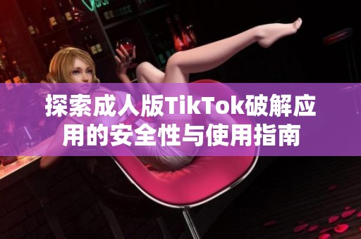 探索成人版TikTok破解应用的安全性与使用指南