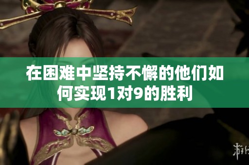 在困难中坚持不懈的他们如何实现1对9的胜利