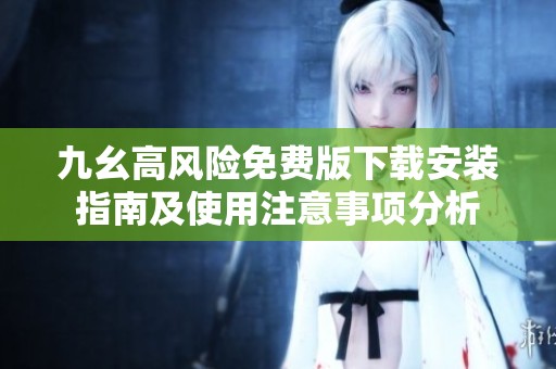 九幺高风险免费版下载安装指南及使用注意事项分析