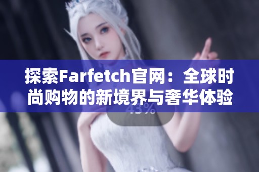 探索Farfetch官网：全球时尚购物的新境界与奢华体验