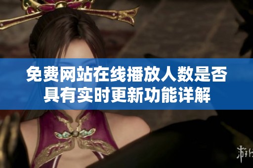 免费网站在线播放人数是否具有实时更新功能详解