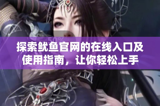 探索鱿鱼官网的在线入口及使用指南，让你轻松上手