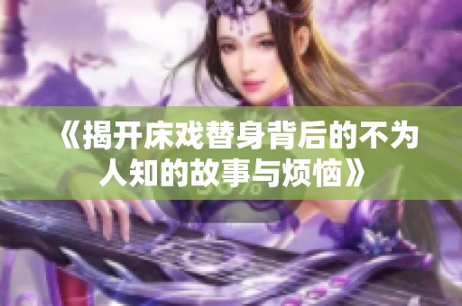 《揭开床戏替身背后的不为人知的故事与烦恼》