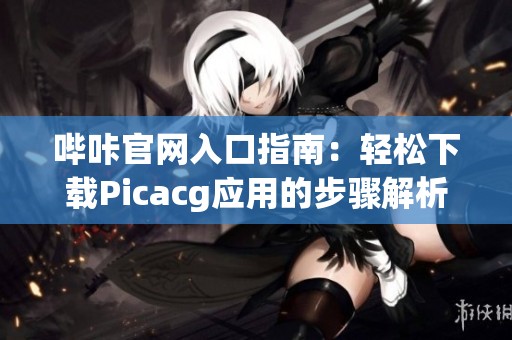 哔咔官网入口指南：轻松下载Picacg应用的步骤解析