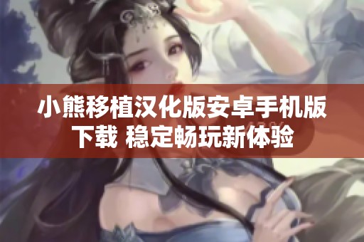 小熊移植汉化版安卓手机版下载 稳定畅玩新体验