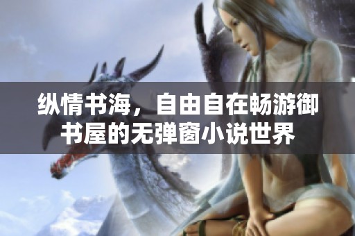 纵情书海，自由自在畅游御书屋的无弹窗小说世界