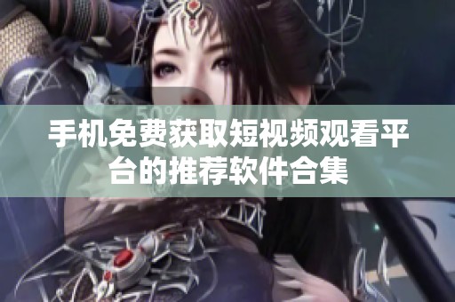 手机免费获取短视频观看平台的推荐软件合集