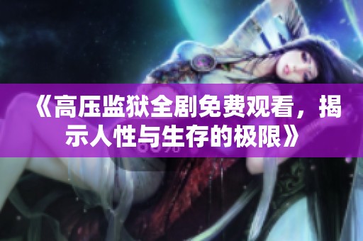 《高压监狱全剧免费观看，揭示人性与生存的极限》