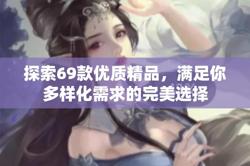 探索69款优质精品，满足你多样化需求的完美选择