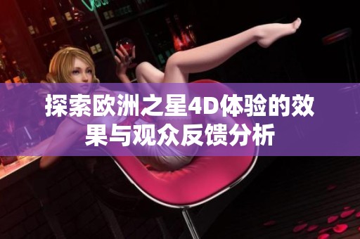 探索欧洲之星4D体验的效果与观众反馈分析