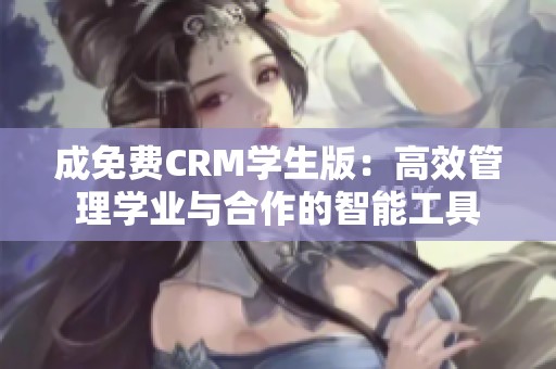 成免费CRM学生版：高效管理学业与合作的智能工具