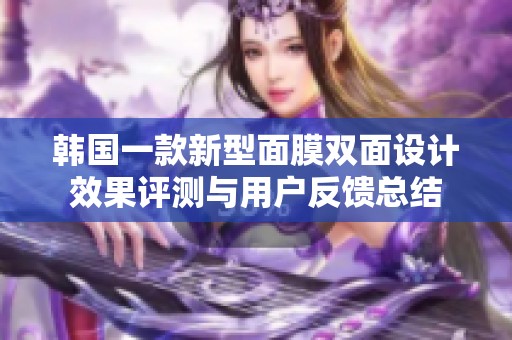 韩国一款新型面膜双面设计效果评测与用户反馈总结