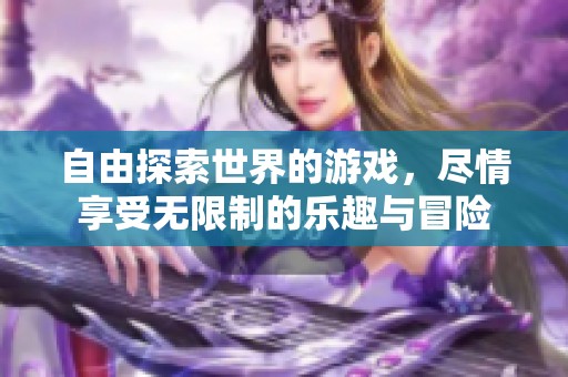 自由探索世界的游戏，尽情享受无限制的乐趣与冒险