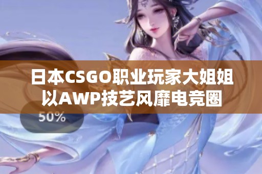 日本CSGO职业玩家大姐姐以AWP技艺风靡电竞圈