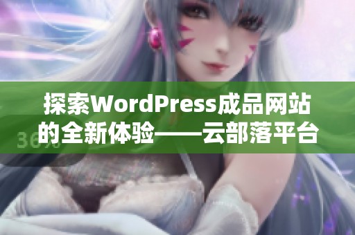 探索WordPress成品网站的全新体验——云部落平台揭秘