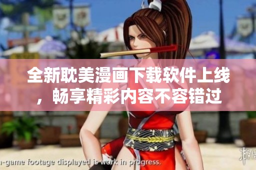 全新耽美漫画下载软件上线，畅享精彩内容不容错过