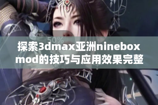 探索3dmax亚洲nineboxmod的技巧与应用效果完整指南